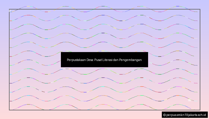 Perpustakaan Desa: Pusat Literasi dan Pengembangan Masyarakat